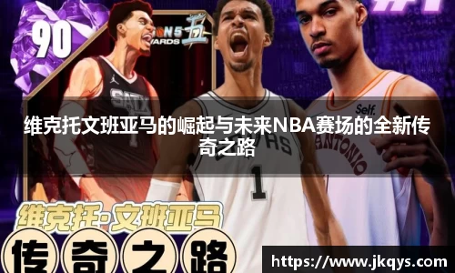 维克托文班亚马的崛起与未来NBA赛场的全新传奇之路