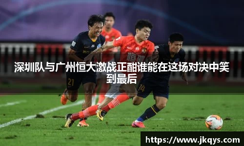 深圳队与广州恒大激战正酣谁能在这场对决中笑到最后