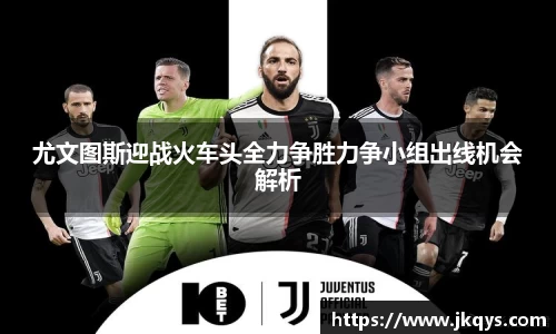 尤文图斯迎战火车头全力争胜力争小组出线机会解析
