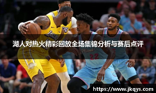 湖人对热火精彩回放全场集锦分析与赛后点评