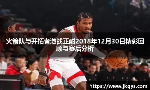 火箭队与开拓者激战正酣2018年12月30日精彩回顾与赛后分析
