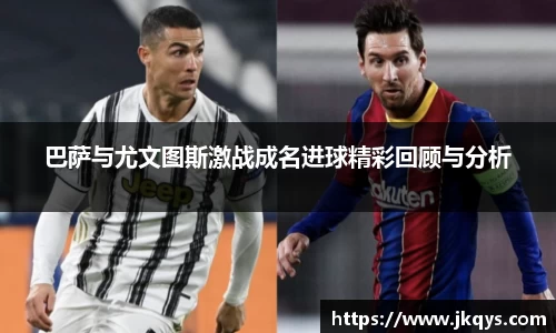 巴萨与尤文图斯激战成名进球精彩回顾与分析
