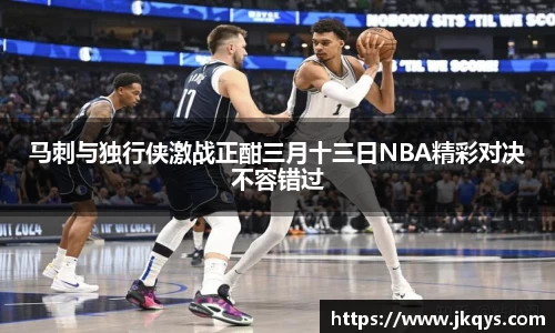 马刺与独行侠激战正酣三月十三日NBA精彩对决不容错过