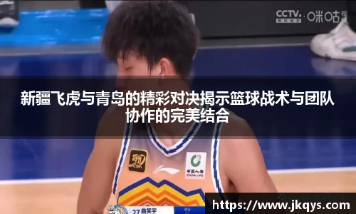 新疆飞虎与青岛的精彩对决揭示篮球战术与团队协作的完美结合