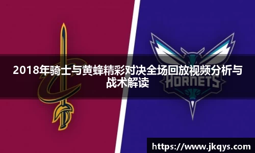 2018年骑士与黄蜂精彩对决全场回放视频分析与战术解读