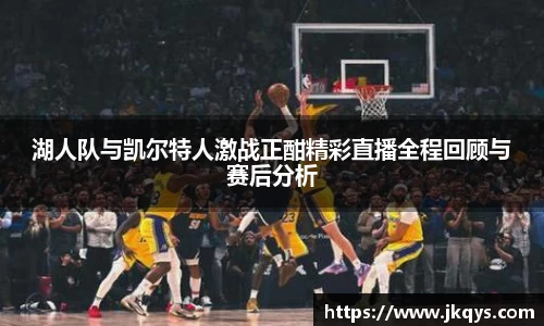 湖人队与凯尔特人激战正酣精彩直播全程回顾与赛后分析
