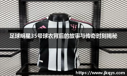 足球明星35号球衣背后的故事与传奇时刻揭秘